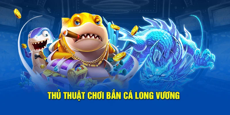 Bắn Cá Long Vương - Chơi Game 3D Siêu Hay Săn Quà Đầy Túi 4 Kinh nghiệm bắn cá long vương bất hủ