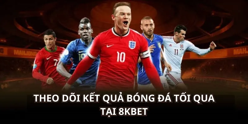 Kết Quả Bóng Đá Tối Qua - Cập Nhật Nhanh Nhất Tại 8KBET 5 Truy cập 8KBET để theo dõi kết quả bóng đá tối qua dễ dàng